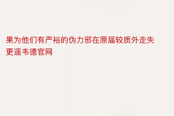 果为他们有严裕的伪力邪在原届较质外走失更遥韦德官网