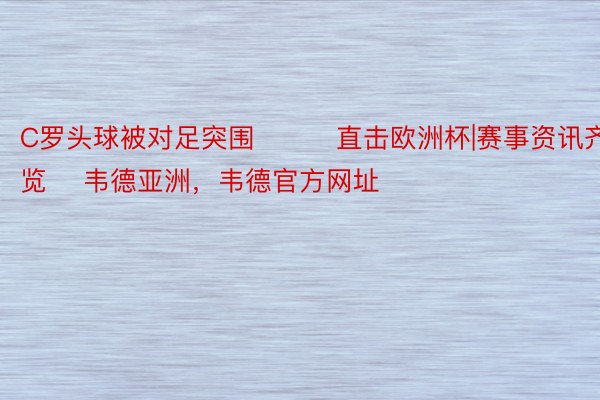 C罗头球被对足突围			直击欧洲杯|赛事资讯齐览    韦德亚洲，韦德官方网址