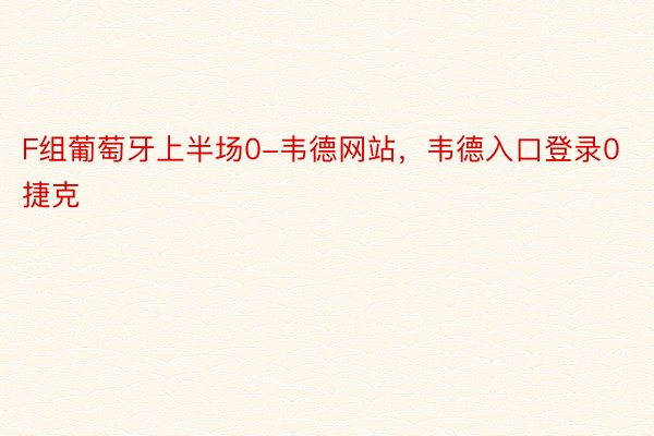 F组葡萄牙上半场0-韦德网站，韦德入口登录0捷克