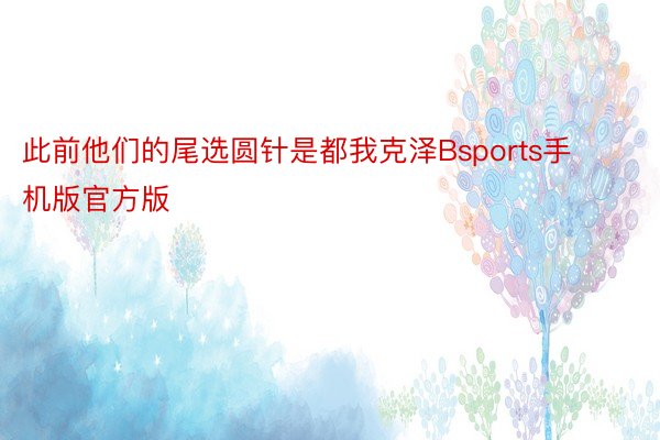 此前他们的尾选圆针是都我克泽Bsports手机版官方版