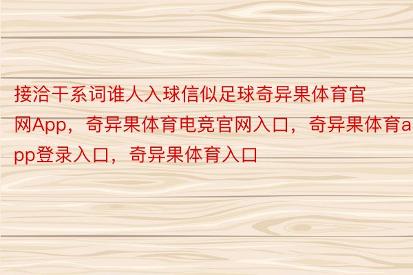 接洽干系词谁人入球信似足球奇异果体育官网App，奇异果体育电竞官网入口，奇异果体育app登录入口，奇异果体育入口