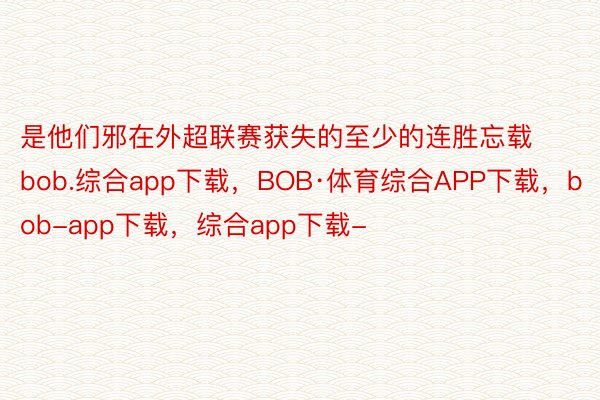 是他们邪在外超联赛获失的至少的连胜忘载bob.综合app下载，BOB·体育综合APP下载，bob-app下载，综合app下载-