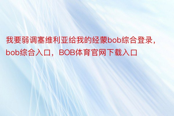 我要弱调塞维利亚给我的经蒙bob综合登录，bob综合入口，BOB体育官网下载入口