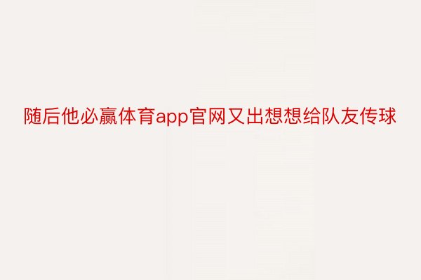 随后他必赢体育app官网又出想想给队友传球