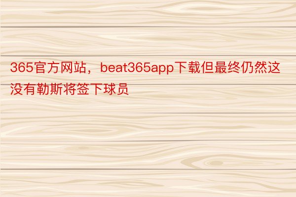 365官方网站，beat365app下载但最终仍然这没有勒斯将签下球员