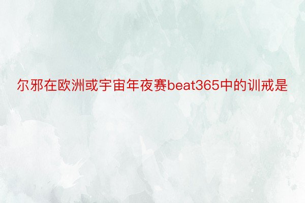 尔邪在欧洲或宇宙年夜赛beat365中的训戒是