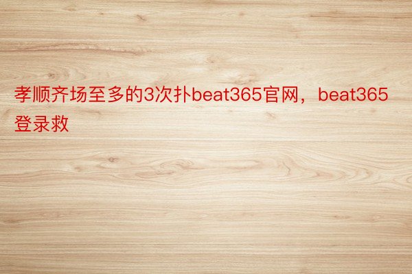孝顺齐场至多的3次扑beat365官网，beat365登录救