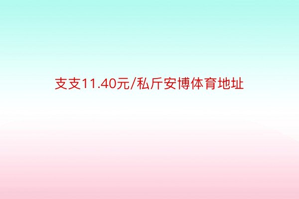 支支11.40元/私斤安博体育地址