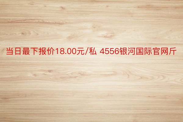 当日最下报价18.00元/私 4556银河国际官网斤