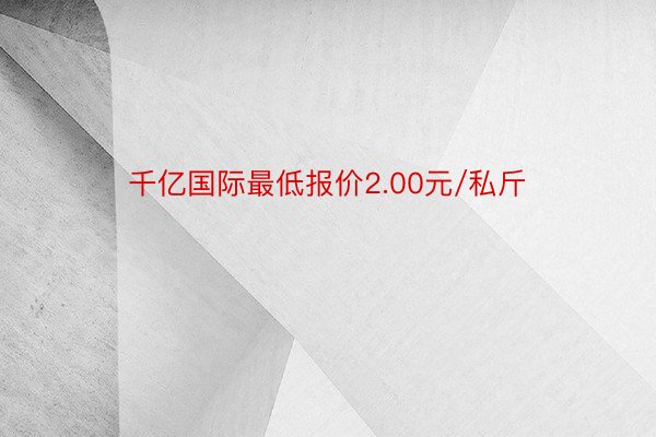 千亿国际最低报价2.00元/私斤