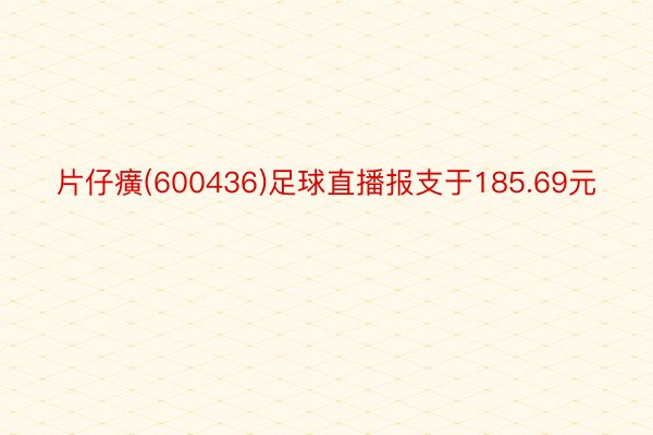 片仔癀(600436)足球直播报支于185.69元