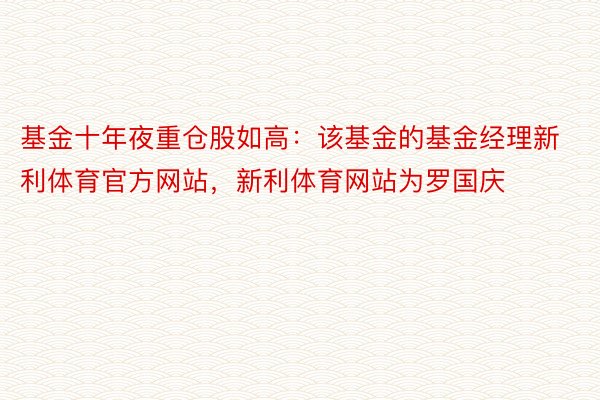 基金十年夜重仓股如高：该基金的基金经理新利体育官方网站，新利体育网站为罗国庆