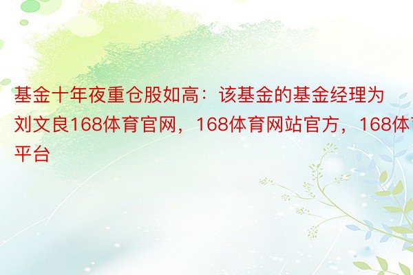 基金十年夜重仓股如高：该基金的基金经理为刘文良168体育官网，168体育网站官方，168体育平台