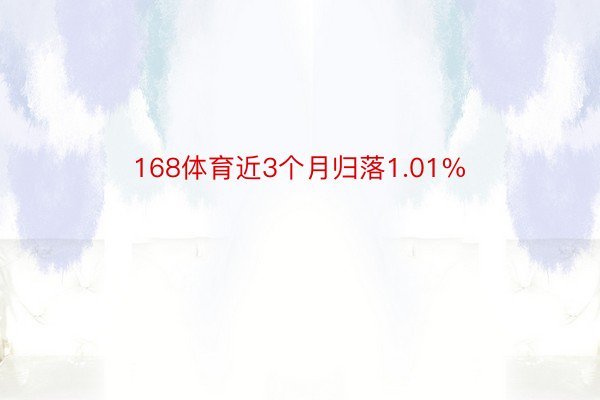 168体育近3个月归落1.01%