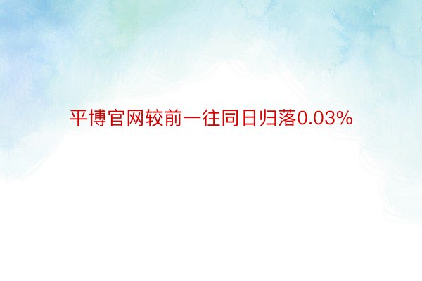 平博官网较前一往同日归落0.03%