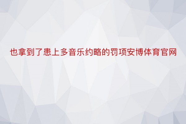 也拿到了患上多音乐约略的罚项安博体育官网