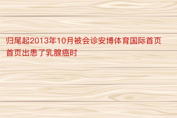 归尾起2013年10月被会诊安博体育国际首页首页出患了乳腺癌时