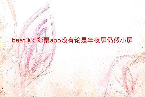 beat365彩票app没有论是年夜屏仍然小屏