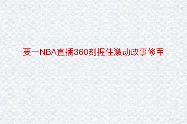 要一NBA直播360刻握住激动政事修军