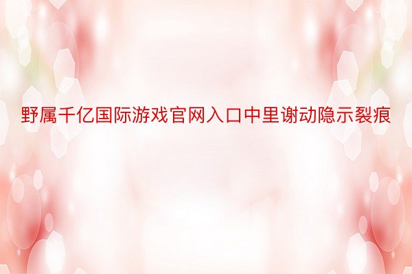 野属千亿国际游戏官网入口中里谢动隐示裂痕