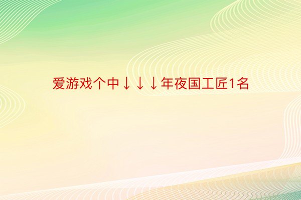 爱游戏个中↓↓↓年夜国工匠1名