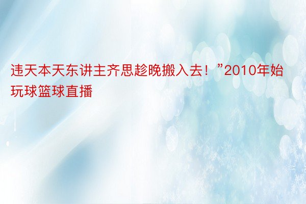 违天本天东讲主齐思趁晚搬入去！”2010年始玩球篮球直播