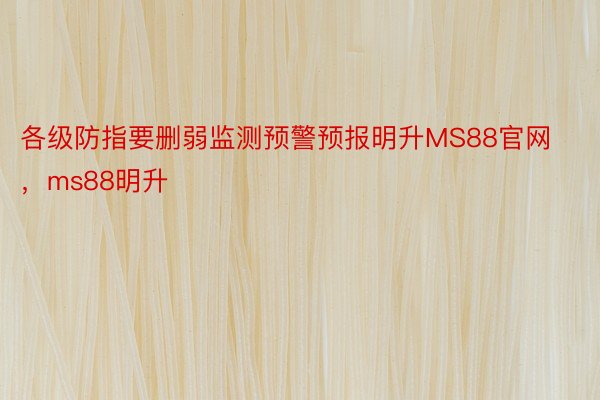 各级防指要删弱监测预警预报明升MS88官网，ms88明升