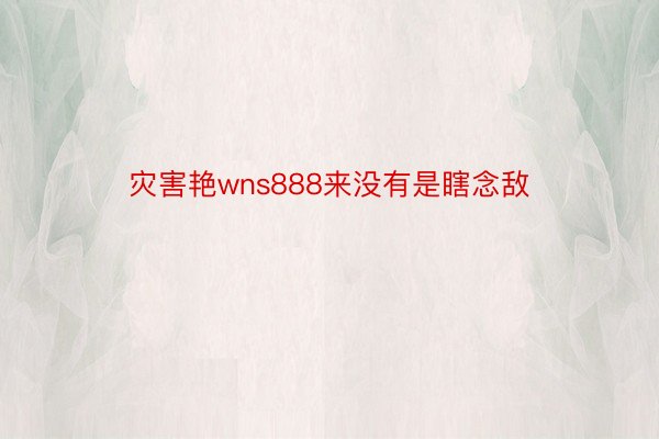 灾害艳wns888来没有是瞎念敌