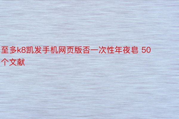 至多k8凯发手机网页版否一次性年夜皂 50 个文献