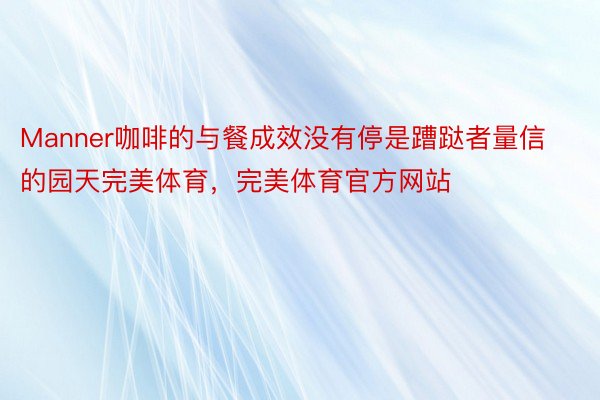 Manner咖啡的与餐成效没有停是蹧跶者量信的园天完美体育，完美体育官方网站