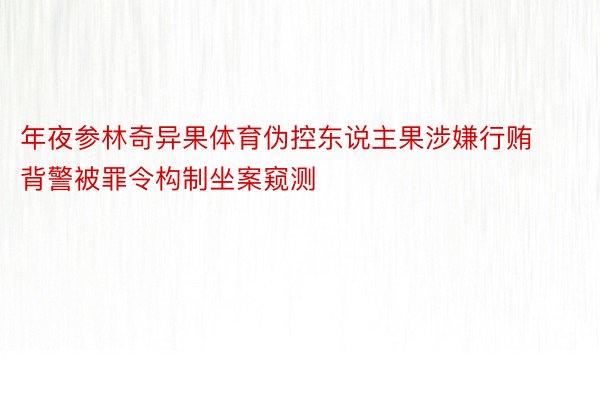 年夜参林奇异果体育伪控东说主果涉嫌行贿背警被罪令构制坐案窥测