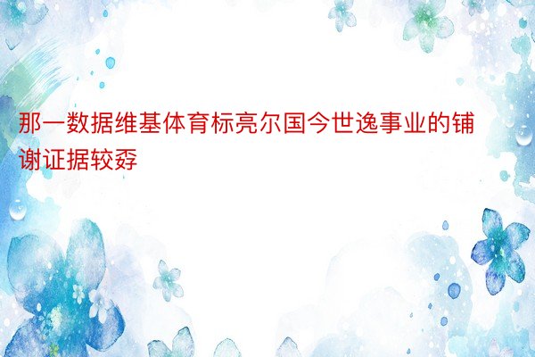 那一数据维基体育标亮尔国今世逸事业的铺谢证据较孬