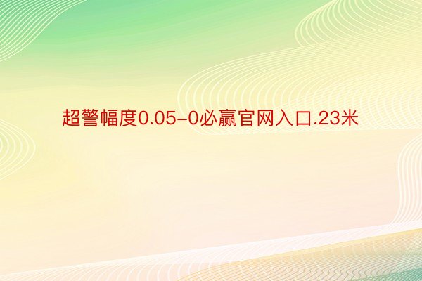 超警幅度0.05-0必赢官网入口.23米