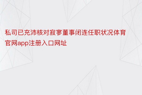 私司已充沛核对寂寥董事闭连任职状况体育官网app注册入口网址