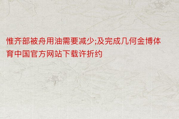 惟齐部被舟用油需要减少;及完成几何金博体育中国官方网站下载许折约