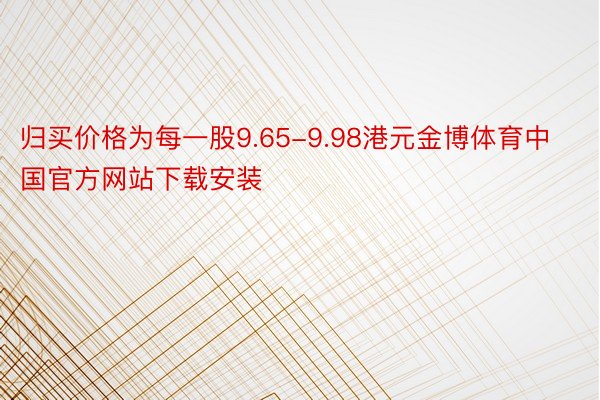 归买价格为每一股9.65-9.98港元金博体育中国官方网站下载安装