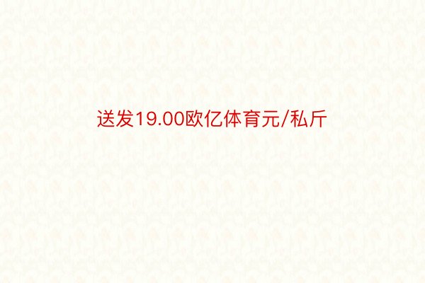 送发19.00欧亿体育元/私斤