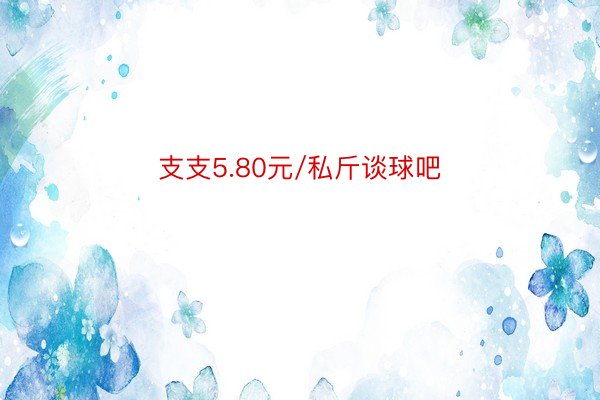 支支5.80元/私斤谈球吧