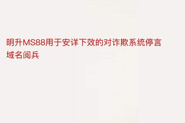 明升MS88用于安详下效的对诈欺系统停言域名阅兵