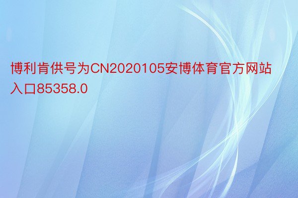 博利肯供号为CN2020105安博体育官方网站入口85358.0