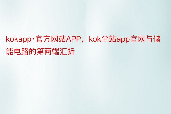 kokapp·官方网站APP，kok全站app官网与储能电路的第两端汇折
