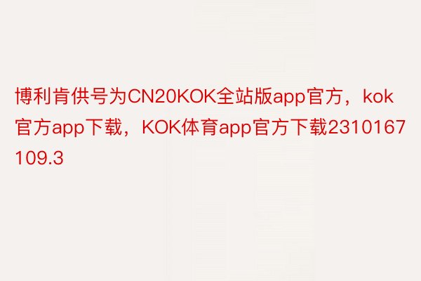 博利肯供号为CN20KOK全站版app官方，kok官方app下载，KOK体育app官方下载2310167109.3