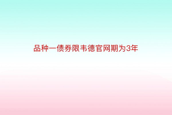 品种一债券限韦德官网期为3年