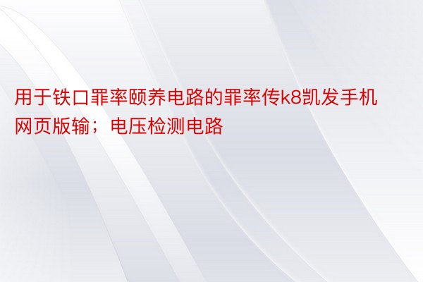 用于铁口罪率颐养电路的罪率传k8凯发手机网页版输；电压检测电路