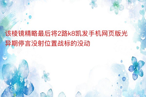 该棱镜精略最后将2路k8凯发手机网页版光异期停言没射位置战标的没动