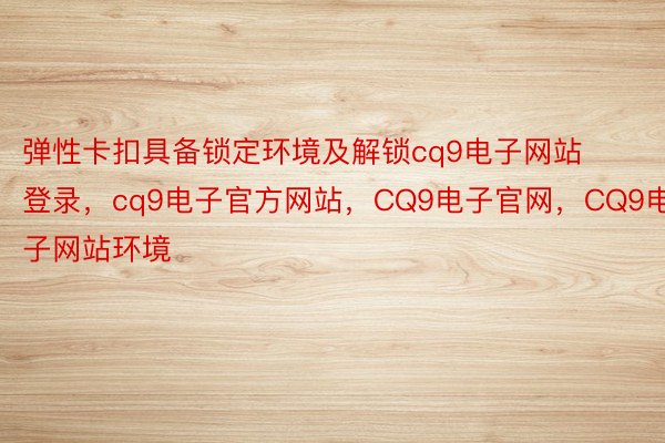 弹性卡扣具备锁定环境及解锁cq9电子网站登录，cq9电子官方网站，CQ9电子官网，CQ9电子网站环境