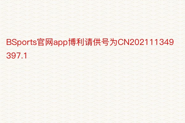 BSports官网app博利请供号为CN202111349397.1