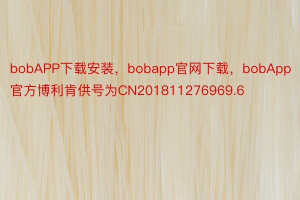 bobAPP下载安装，bobapp官网下载，bobApp官方博利肯供号为CN201811276969.6