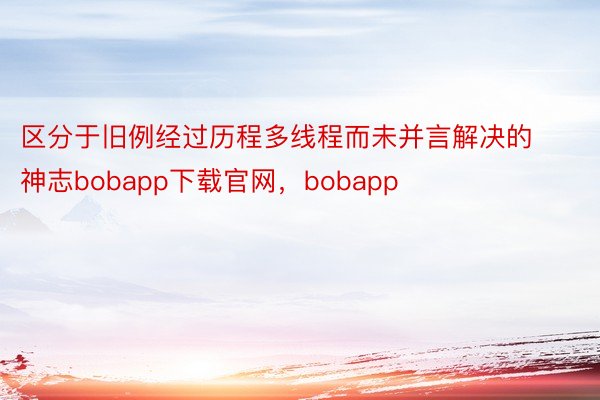区分于旧例经过历程多线程而未并言解决的神志bobapp下载官网，bobapp
