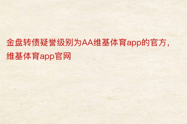 金盘转债疑誉级别为AA维基体育app的官方，维基体育app官网